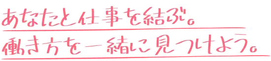 あなたと仕事を結ぶ。働き方を一緒に見つけよう。